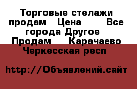Торговые стелажи продам › Цена ­ 1 - Все города Другое » Продам   . Карачаево-Черкесская респ.
